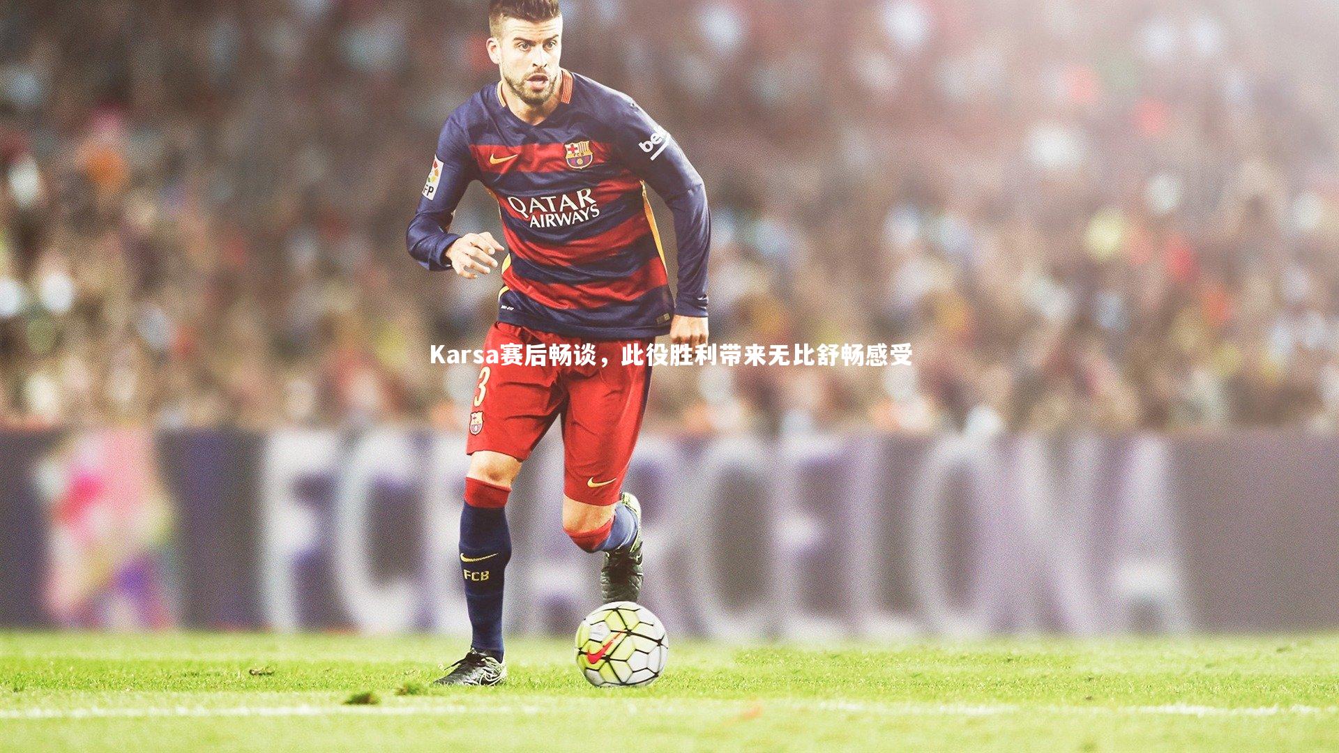 Karsa赛后畅谈,此役胜利带来无比舒畅感受