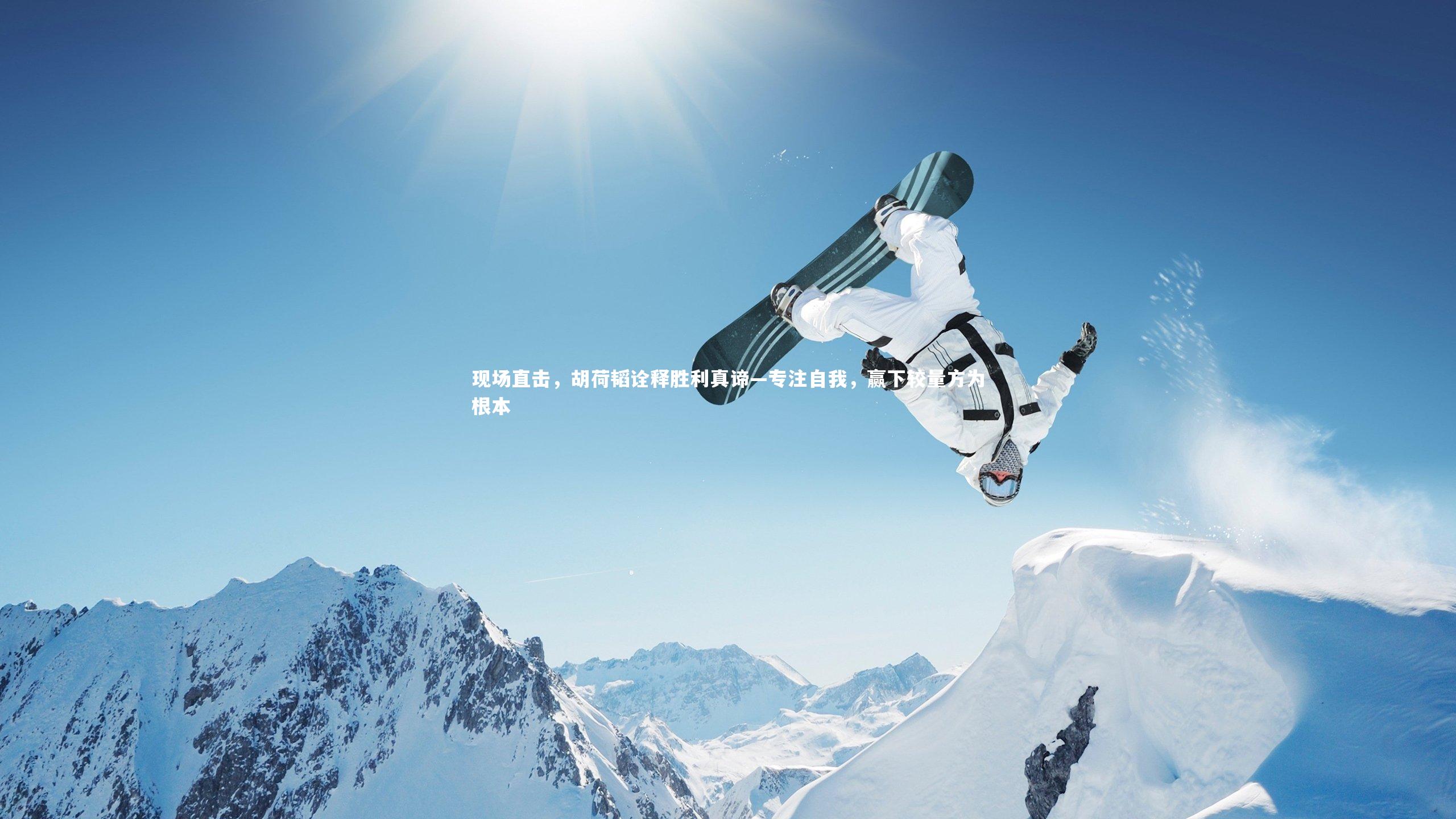 现场直击，胡荷韬诠释胜利真谛—专注自我，赢下较量方为根本