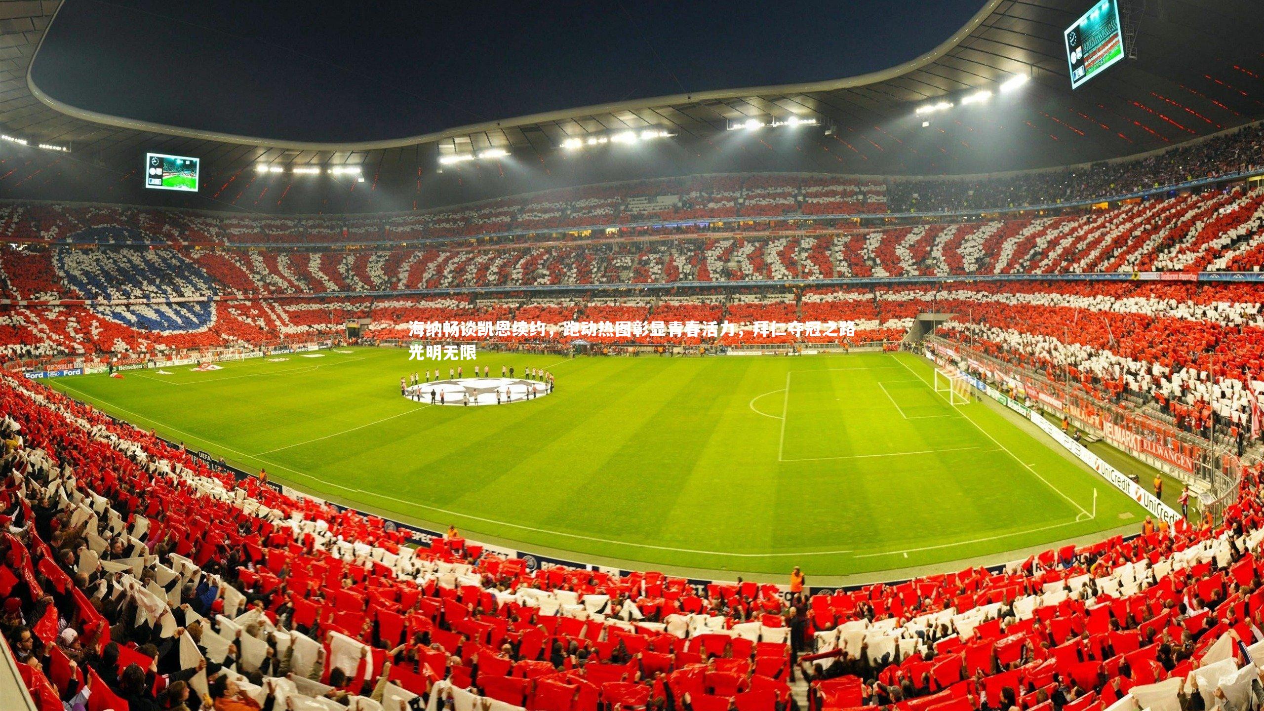 海纳畅谈凯恩续约，跑动热图彰显青春活力，拜仁夺冠之路光明无限