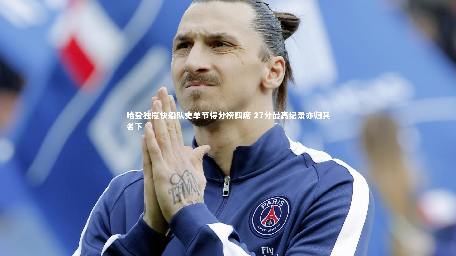 哈登独揽快船队史单节得分榜四席 27分最高纪录亦归其名下