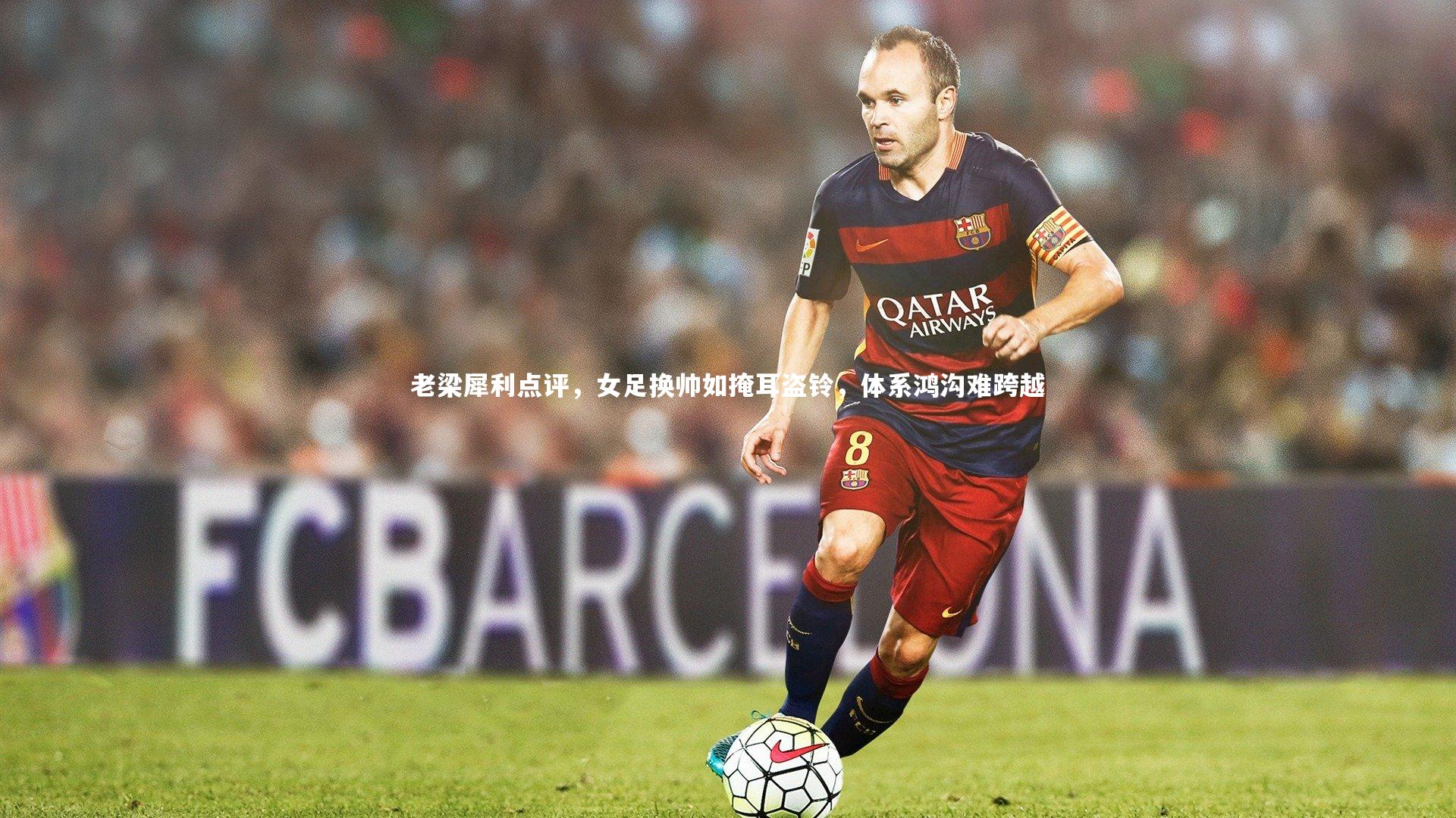老梁犀利点评,女足换帅如掩耳盗铃,体系鸿沟难跨越
